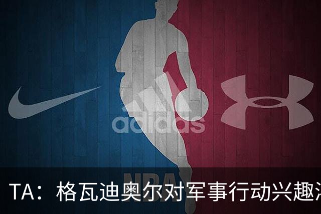 TA：格瓦迪奥尔对军事行动兴趣浓厚，会进行部队式的训练